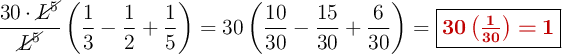 \frac{30\cdot \cancel{L^5}}{\cancel{L^5}} \left( \frac{1}{3} - \frac{1}{2} + \frac{1}{5} \right) = 30 \left( \frac{10}{30} - \frac{15}{30} + \frac{6}{30} \right) = \fbox{\color[RGB]{192,0,0}{\bm{30 \left( \frac{1}{30} \right) = 1}}}