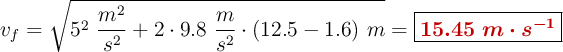 v_f = \sqrt{5^2\ \frac{m^2}{s^2} + 2\cdot 9.8\ \frac{m}{s^2}\cdot (12.5 - 1.6)\ m} = \fbox{\color[RGB]{192,0,0}{\bm{15.45\ m\cdot s^{-1}}}}