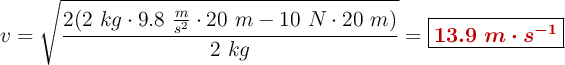 v = \sqrt{\frac{2(2\ kg\cdot 9.8\ \frac{m}{s^2}\cdot 20\ m - 10\ N\cdot 20\ m)}{2\ kg}} = \fbox{\color[RGB]{192,0,0}{\bm{13.9\ m\cdot s^{-1}}}}