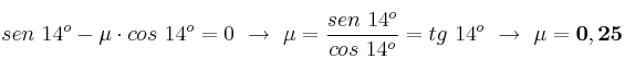 sen\ 14^o - \mu\cdot cos\ 14^o = 0\ \to\ \mu = \frac{sen\ 14^o}{cos\ 14^o} = tg\ 14^o\ \to\ \bf \mu = 0,25