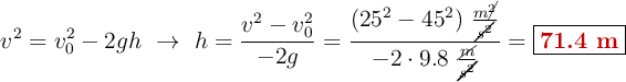 v^2 = v_0^2 - 2gh\ \to\ h = \frac{v^2 - v_0^2}{-2g} = \frac{(25^2 - 45^2)\ \frac{m\cancel{^2}}{\cancel{s^2}}}{-2\cdot 9.8\ \frac{\cancel{m}}{\cancel{s^2}}}= \fbox{\color[RGB]{192,0,0}{\bf 71.4\ m}}