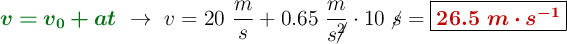 {\color[RGB]{2,112,20}{\bm{v = v_0 + at}}}\ \to\ v = 20\ \frac{m}{s} + 0.65\ \frac{m}{s\cancel{^2}}\cdot 10\ \cancel{s} = \fbox{\color[RGB]{192,0,0}{\bm{26.5\ m\cdot s^{-1}}}}