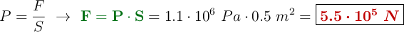 P = \frac{F}{S}\ \to\ {\color[RGB]{2,112,20}{\bf F = P\cdot S}} = 1.1\cdot 10^6\ Pa\cdot 0.5\ m^2 = \fbox{\color[RGB]{192,0,0}{\bm{5.5\cdot 10^5\ N}}}