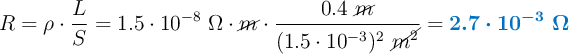 R = \rho\cdot \frac{L}{S} = 1.5\cdot 10^{-8}\ \Omega\cdot \cancel{m}\cdot \frac{0.4\ \cancel{m}}{(1.5\cdot 10^{-3})^2\ \cancel{m^2}}= \color[RGB]{0,112,192}{\bm{2.7\cdot 10^{-3}\ \Omega}}