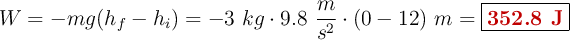 W = -mg(h_f - h_i) = -3\ kg\cdot 9.8\ \frac{m}{s^2}\cdot (0 - 12)\ m = \fbox{\color[RGB]{192,0,0}{\bf 352.8\ J}}