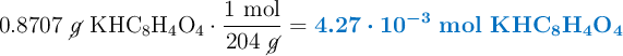 0.8707\ \cancel{g}\ \ce{KHC8H4O4}\cdot \frac{1\ \text{mol}}{204\ \cancel{g}} = \color[RGB]{0,112,192}{\bm{4.27\cdot 10^{-3}}\ \textbf{mol \ce{KHC8H4O4}}}