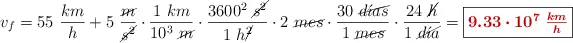v_f = 55\ \frac{km}{h} + 5\ \frac{\cancel{m}}{\cancel{s^2}}\cdot \frac{1\ km}{10^3\ \cancel{m}}\cdot \frac{3600^2\ \cancel{s^2}}{1\ h\cancel{^2}}\cdot 2\ \cancel{mes}\cdot \frac{30\ \cancel{d\acute{\imath}as}}{1\ \cancel{mes}}\cdot \frac{24\ \cancel{h}}{1\ \cancel{d\acute{\imath}a}} = \fbox{\color[RGB]{192,0,0}{\bm{9.33\cdot 10^7\ \frac{km}{h}}}}
