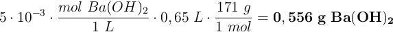 5\cdot 10^{-3}\cdot \frac{mol\ Ba(OH)_2}{1\ L}\cdot 0,65\ L\cdot \frac{171\ g}{1\ mol} = \bf 0,556\ g\ Ba(OH)_2