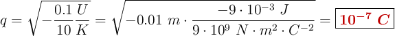 q = \sqrt{-\frac{0.1}{10}\frac{U}{K}} = \sqrt{-0.01\ m\cdot \frac{-9\cdot 10^{-3}\ J}{9\cdot 10^9\ N\cdot m^2\cdot C^{-2}}} = \fbox{\color[RGB]{192,0,0}{\bm{10^{-7}\ C}}}