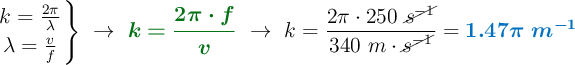 \left k = \frac{2\pi}{\lambda} \atop \lambda = \frac{v}{f} \right \}\ \to\ {\color[RGB]{2,112,20}{\bm{k = \frac{2\pi\cdot f}{v}}}}\ \to\ k = \frac{2\pi\cdot 250\ \cancel{s^{-1}}}{340\ m\cdot \cancel{s^{-1}}} = \color[RGB]{0,112,192}{\bm{1.47\pi\ m^{-1}}}