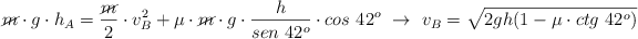\cancel{m}\cdot g\cdot h_A = \frac{\cancel{m}}{2}\cdot v_B^2 + \mu\cdot \cancel{m}\cdot g\cdot \frac{h}{sen\ 42^o}\cdot cos\ 42^o\ \to\ v_B = \sqrt{2gh(1 - \mu\cdot ctg\ 42^o)}