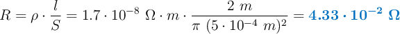 R = \rho\cdot \frac{l}{S} = 1.7\cdot 10^{-8}\ \Omega\cdot m\cdot \frac{2\ m}{\pi\ (5\cdot 10^{-4}\ m)^2} = \color[RGB]{0,112,192}{\bm{4.33\cdot 10^{-2}\ \Omega}}