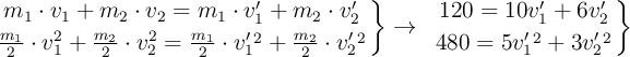 \left m_1\cdot v_1 + m_2\cdot v_2 = m_1\cdot v^{\prime}_1 + m_2\cdot v^{\prime}_2 \atop \frac{m_1}{2}\cdot v_1^2 + \frac{m_2}{2}\cdot v_2^2= \frac{m_1}{2}\cdot v^{\prime}_1^2 + \frac{m_2}{2}\cdot v^{\prime}_2^2 \right \} \to\ \left 120 = 10v^{\prime}_1 + 6v^{\prime}_2 \atop 480 = 5v^{\prime}_1^2 + 3v^{\prime}_2^2 \right \}