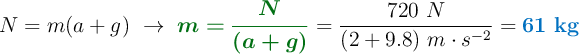 N = m(a + g)\ \to\ {\color[RGB]{2,112,20}{\bm{m = \frac{N}{(a + g)}}}} = \frac{720\ N}{(2 + 9.8)\ m\cdot s^{-2}} = \color[RGB]{0,112,192}{\bf 61\ kg}