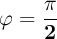 \bf \varphi = \frac{\pi}{2}