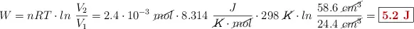 W = nRT\cdot ln\ \frac{V_2}{V_1} = 2.4\cdot 10^{-3}\ \cancel{mol}\cdot 8.314\ \frac{J}{\cancel{K}\cdot \cancel{mol}}\cdot 298\ \cancel{K}\cdot ln\ \frac{58.6\ \cancel{cm^3}}{24.4\ \cancel{cm^3}} = \fbox{\color[RGB]{192,0,0}{\bf 5.2\ J}}}