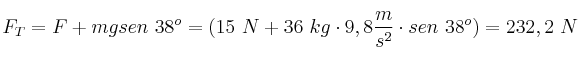 F_T = F + mgsen\ 38^o = (15\ N + 36\ kg\cdot 9,8\frac{m}{s^2}\cdot sen\ 38^o) = 232,2\ N