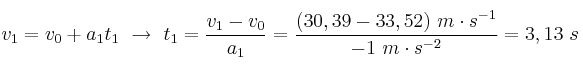 v_1 = v_0 + a_1t_1\ \to\ t_1 = \frac{v_1 - v_0}{a_1} = \frac{(30,39 - 33,52)\ m\cdot s^{-1}}{-1\ m\cdot s^{-2}} = 3,13\ s