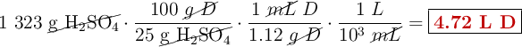 1\ 323\ \cancel{\ce{g\ H2SO4}}\cdot \frac{100\ \cancel{g\ D}}{25\ \cancel{\ce{g\ H2SO4}}}\cdot \frac{1\ \cancel{mL}\ D}{1.12\ \cancel{g\ D}}\cdot \frac{1\ L}{10^3\ \cancel{mL}} = \fbox{\color[RGB]{192,0,0}{\bf 4.72\ L\ D}}