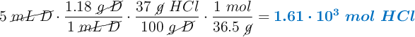 5\ \cancel{mL\ D}\cdot \frac{1.18\ \cancel{g\ D}}{1\ \cancel{mL\ D}}\cdot \frac{37\ \cancel{g}\ HCl}{100\ \cancel{g\ D}}\cdot \frac{1\ mol}{36.5\ \cancel{g}} = \color[RGB]{0,112,192}{\bm{1.61\cdot 10^3\ mol\ HCl}}