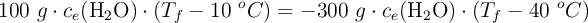 100\ g\cdot c_e(\ce{H2O})\cdot (T_f - 10\ ^oC) = - 300\ g\cdot c_e(\ce{H2O})\cdot (T_f - 40\ ^oC)