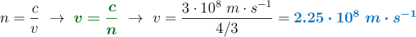 n = \frac{c}{v}\ \to\ {\color[RGB]{2,112,20}{\bm{v = \frac{c}{n}}}}\ \to\ v = \frac{3\cdot 10^8\ m\cdot s^{-1}}{4/3} = \color[RGB]{0,112,192}{\bm{2.25\cdot 10^8\ m\cdot s^{-1}}}