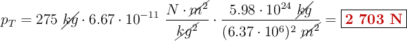 p_T = 275\ \cancel{kg}\cdot 6.67\cdot 10^{-11}\ \frac{N\cdot \cancel{m^2}}{\cancel{kg^2}}\cdot \frac{5.98\cdot 10^{24}\ \cancel{kg}}{(6.37\cdot 10^6)^2\ \cancel{m^2}} = \fbox{\color[RGB]{192,0,0}{\bf 2\ 703\ N}}