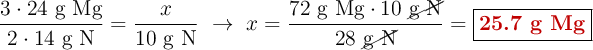 \frac{3\cdot 24\ \text{g Mg}}{2\cdot 14\ \text{g N}}= \frac{x}{10\ \text{g N}}\ \to\ x = \frac{72\ \text{g Mg}\cdot 10\ \cancel{\text{g N}}}{28\ \cancel{\text{g N}}} = \fbox{\color[RGB]{192,0,0}{\textbf{25.7 g Mg}}}