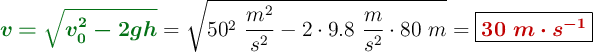 {\color[RGB]{2,112,20}{\bm{v = \sqrt{v_0^2 - 2gh}}}} = \sqrt{50^2\ \frac{m^2}{s^2} - 2\cdot 9.8\ \frac{m}{s^2}\cdot 80\ m} = \fbox{\color[RGB]{192,0,0}{\bm{30\ m\cdot s^{-1}}}}