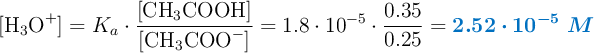 [\ce{H_3O^+}] = K_a\cdot \frac{[\ce{CH_3COOH}]}{[\ce{CH_3COO^-}]} = 1.8\cdot 10^{-5}\cdot \frac{0.35}{0.25} = \color[RGB]{0,112,192}{\bm{2.52\cdot 10^{-5}\ M}}