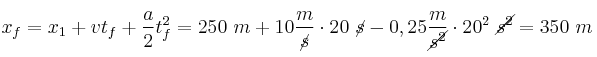 x_f = x_1 + vt_f + \frac{a}{2}t_f^2 = 250\ m + 10\frac{m}{\cancel{s}}\cdot 20\ \cancel{s} - 0,25\frac{m}{\cancel{s^2}}\cdot 20^2\ \cancel{s^2} = 350\ m