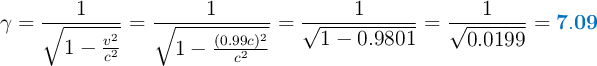 \gamma = \frac{1}{\sqrt{1 - \frac{v^2}{c^2}}} = \frac{1}{\sqrt{1 - \frac{(0.99c)^2}{c^2}}} = \frac{1}{\sqrt{1 - 0.9801}} = \frac{1}{\sqrt{0.0199}} = \color[RGB]{0,112,192}{\bf 7.09}