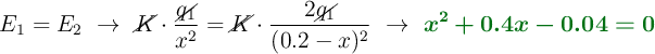 E_1= E_2\ \to\ \cancel{K}\cdot \frac{\cancel{q_1}}{x^2} = \cancel{K}\cdot \frac{2\cancel{q_1}}{(0.2 - x)^2}\ \to\ \color[RGB]{2,112,20}{\bm{x^2 + 0.4x - 0.04 = 0}}