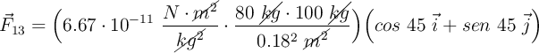 \vec F_{13} = \Big(6.67\cdot 10^{-11}\ \frac{N\cdot \cancel{m^2}}{\cancel{kg^2}}\cdot \frac{80\ \cancel{kg}\cdot 100\ \cancel{kg}}{0.18^2\ \cancel{m^2}}\Big)\Big(cos\ 45\ \vec i + sen\ 45\ \vec j\Big)