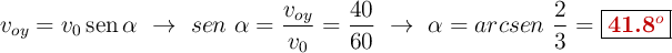 v_{oy} = v_0\sen \alpha\ \to\ sen\ \alpha = \frac{v_{oy}}{v_0} = \frac{40}{60}\ \to\ \alpha = arcsen\ \frac{2}{3} = \fbox{\color[RGB]{192,0,0}{\bf 41.8^o}}