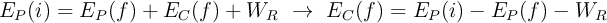 E_P(i) = E_P(f) + E_C(f) + W_R\ \to\ E_C(f) = E_P(i) - E_P(f) - W_R