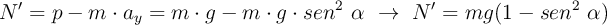 N^{\prime} = p - m\cdot a_y = m\cdot g - m\cdot g\cdot sen^2\ \alpha\ \to\ N^{\prime} = mg(1 - sen^2\ \alpha)