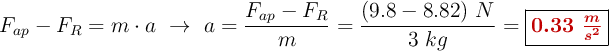 F_{ap} - F_R = m\cdot a\ \to\ a = \frac{F_{ap} - F_R}{m} = \frac{(9.8 - 8.82)\ N}{3\ kg} = \fbox{\color[RGB]{192,0,0}{\bm{0.33\ \frac{m}{s^2}}}}