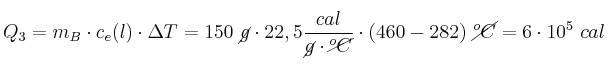 Q_3 = m_B\cdot c_e(l)\cdot \Delta T = 150\ \cancel{g}\cdot 22,5\frac{cal}{\cancel{g}\cdot \cancel{^oC}}\cdot (460 - 282)\ \cancel{^oC} = 6\cdot 10^5\ cal