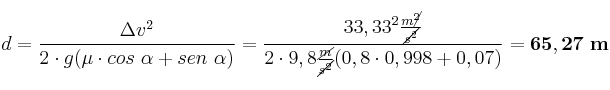 d = \frac{\Delta v^2}{2\cdot g (\mu\cdot cos\ \alpha + sen\ \alpha)} = \frac{33,33^2\frac{m\cancel{^2}}{\cancel{s^2}}}{2\cdot 9,8\frac{\cancel{m}}{\cancel{s^2}}(0,8\cdot 0,998 + 0,07)} = \bf 65,27\ m