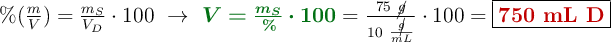 \%(\textstyle{m\over V}) = \frac{m_S}{V_D}\cdot 100\ \to\ {\color[RGB]{2,112,20}{\bm{V = \frac{m_S}{\%}\cdot 100}}} = \frac{75\ \cancel{g}}{10\ \frac{\cancel{g}}{mL}}\cdot 100 = \fbox{\color[RGB]{192,0,0}{\textbf{750 mL D}}}