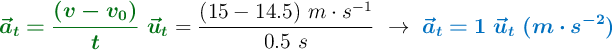 {\color[RGB]{2,112,20}{\bm{\vec a_t = \frac{(v - v_0)}{t}\ \vec u_t}}} = \frac{(15 - 14.5)\ m\cdot s^{-1}}{0.5\ s}\ \to\ \color[RGB]{0,112,192}{\bm{\vec a_t = 1\ \vec u_t\ (m\cdot s^{-2})}}