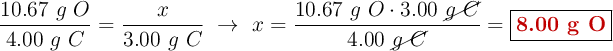 \frac{10.67\ g\ O}{4.00\ g\ C} = \frac{x}{3.00\ g\ C}\ \to\ x = \frac{10.67\ g\ O\cdot 3.00\ \cancel{g\ C}}{4.00\ \cancel{g\ C}} = \fbox{\color[RGB]{192,0,0}{\bf 8.00\ g\ O}}