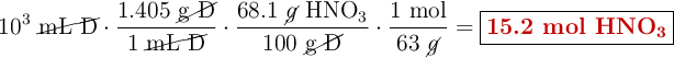 10^3\ \cancel{\text{mL\ D}}\cdot \frac{1.405\ \cancel{\text{g\ D}}}{1\ \cancel{\text{mL\ D}}}\cdot \frac{68.1\ \cancel{g}\ \ce{HNO3}}{100\ \cancel{\text{g\ D}}}\cdot \frac{1\ \text{mol}}{63\ \cancel{g}} = \fbox{\color[RGB]{192,0,0}{\textbf{15.2 mol \ce{HNO3}}}}