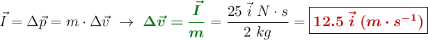 \vec{I} = \Delta \vec{p} = m\cdot \Delta \vec{v}\ \to\ {\color[RGB]{2,112,20}{\bm{\Delta \vec{v} = \frac{\vec{I}}{m}}}} = \frac{25\ \vec{i}\ N\cdot s}{2\ kg} = \fbox{\color[RGB]{192,0,0}{\bm{12.5\ \vec{i}\ (m\cdot s^{-1})}}}