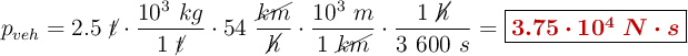 p_{veh} = 2.5\ \cancel{t}\cdot \frac{10^3\ kg}{1\ \cancel{t}}\cdot 54\ \frac{\cancel{km}}{\cancel{h}}\cdot \frac{10^3\ m}{1\ \cancel{km}}\cdot \frac{1\ \cancel{h}}{3\ 600\ s} = \fbox{\color[RGB]{192,0,0}{\bm{3.75\cdot 10^4\ N\cdot s}}}