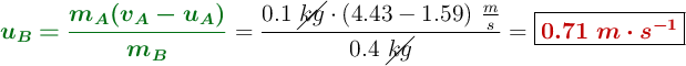 {\color[RGB]{2,112,20}{\bm{u_B = \frac{m_A(v_A - u_A)}{m_B}}}} = \frac{0.1\ \cancel{kg}\cdot (4.43 - 1.59)\ \frac{m}{s}}{0.4\ \cancel{kg}} = \fbox{\color[RGB]{192,0,0}{\bm{0.71\ m\cdot s^{-1}}}}