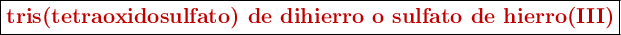 \fbox{\color[RGB]{192,0,0}{\textbf{tris(tetraoxidosulfato) de dihierro o sulfato de hierro(III)}}}