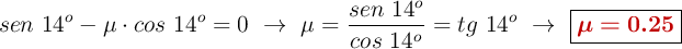 sen\ 14^o - \mu\cdot cos\ 14^o = 0\ \to\ \mu = \frac{sen\ 14^o}{cos\ 14^o} = tg\ 14^o\ \to\ \fbox{\color[RGB]{192,0,0}{\bm{\mu = 0.25}}}