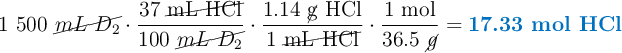 1\ 500\ \cancel{mL\ D_2}\cdot \frac{37\ \cancel{\text{mL HCl}}}{100\ \cancel{mL\ D_2}}\cdot \frac{1.14\ \text{\cancel{g} HCl}}{1\ \cancel{\text{mL HCl}}}\cdot \frac{1\ \text{mol}}{36.5\ \cancel{g}} = \color[RGB]{0,112,192}{\textbf{17.33 mol HCl}}